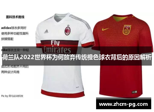 荷兰队2022世界杯为何放弃传统橙色球衣背后的原因解析