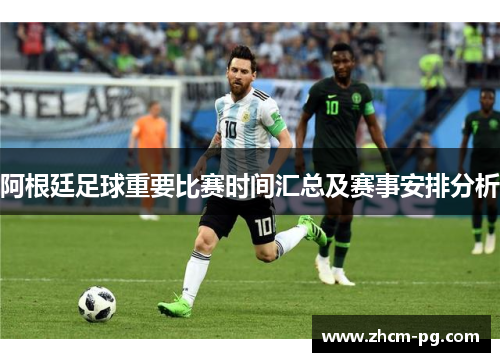 阿根廷足球重要比赛时间汇总及赛事安排分析