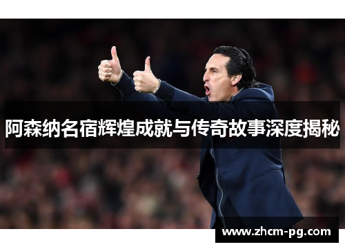 阿森纳名宿辉煌成就与传奇故事深度揭秘