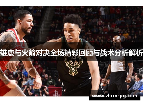 雄鹿与火箭对决全场精彩回顾与战术分析解析
