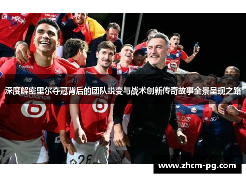 深度解密里尔夺冠背后的团队蜕变与战术创新传奇故事全景呈现之路