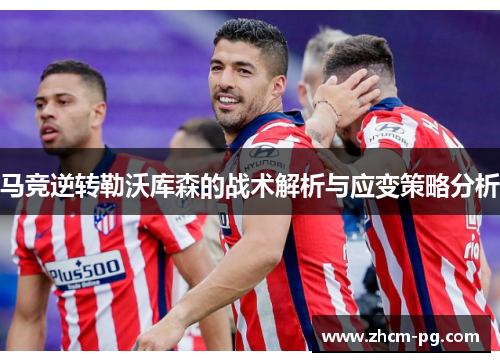 马竞逆转勒沃库森的战术解析与应变策略分析