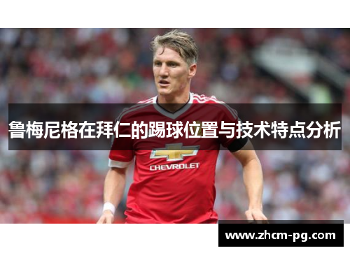 鲁梅尼格在拜仁的踢球位置与技术特点分析