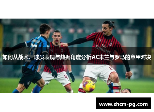 如何从战术、球员表现与数据角度分析AC米兰与罗马的意甲对决