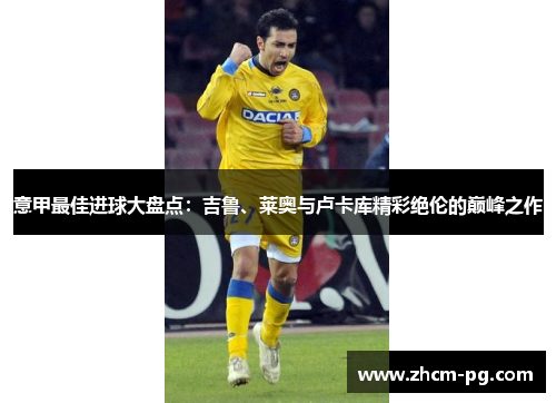 意甲最佳进球大盘点:吉鲁、莱奥与卢卡库精彩绝伦的巅峰之作 意甲最佳进球大盘点:吉鲁、莱奥与卢卡库精彩绝伦的巅峰之作