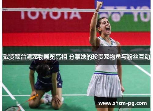 戴资颖台湾宠物展览亮相 分享她的珍贵宠物鱼与粉丝互动