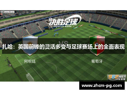 扎哈:英国前锋的灵活多变与足球赛场上的全面表现 扎哈:英国前锋的灵活多变与足球赛场上的全面表现