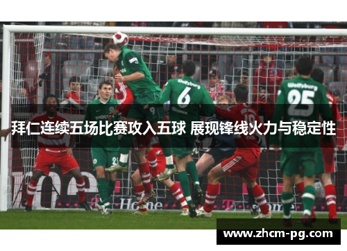 拜仁连续五场比赛攻入五球 展现锋线火力与稳定性 拜仁连续五场比赛攻入五球 展现锋线火力与稳定性
