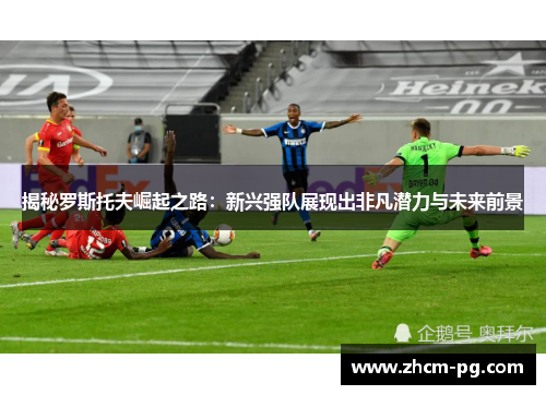 揭秘罗斯托夫崛起之路：新兴强队展现出非凡潜力与未来前景