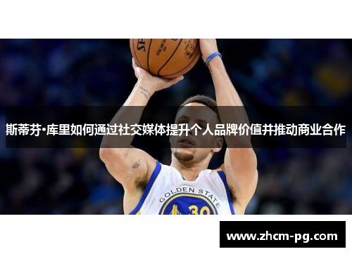 斯蒂芬·库里如何通过社交媒体提升个人品牌价值并推动商业合作 斯蒂芬·库里如何通过社交媒体提升个人品牌价值并推动商业合作