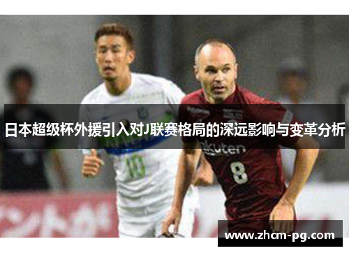 日本超级杯外援引入对J联赛格局的深远影响与变革分析 日本超级杯外援引入对J联赛格局的深远影响与变革分析