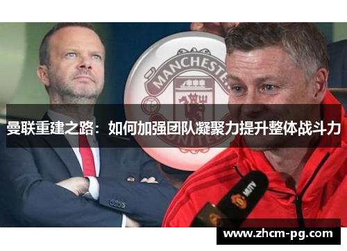 曼联重建之路:如何加强团队凝聚力提升整体战斗力 曼联重建之路:如何加强团队凝聚力提升整体战斗力