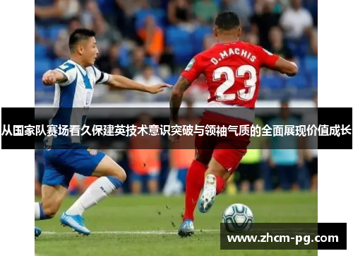 从国家队赛场看久保建英技术意识突破与领袖气质的全面展现价值成长 从国家队赛场看久保建英技术意识突破与领袖气质的全面展现价值成长