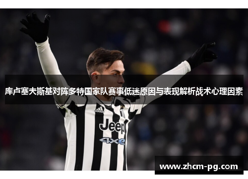 库卢塞夫斯基对阵多特国家队赛事低迷原因与表现解析战术心理因素