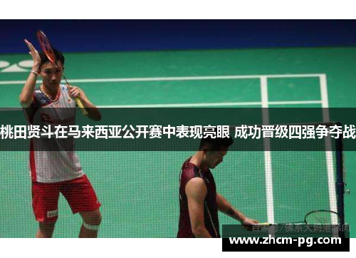 桃田贤斗在马来西亚公开赛中表现亮眼 成功晋级四强争夺战 桃田贤斗在马来西亚公开赛中表现亮眼 成功晋级四强争夺战
