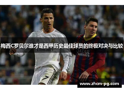 梅西C罗贝尔谁才是西甲历史最佳球员的终极对决与比较 梅西C罗贝尔谁才是西甲历史最佳球员的终极对决与比较