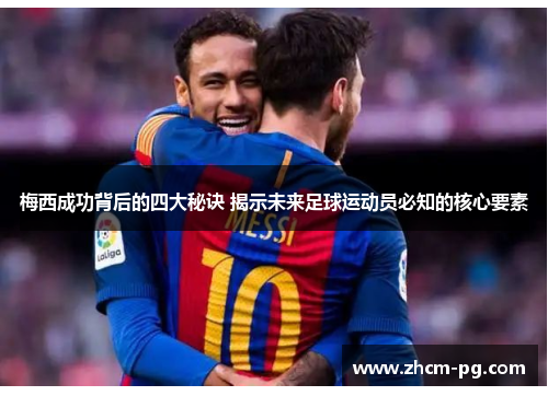 梅西成功背后的四大秘诀 揭示未来足球运动员必知的核心要素 梅西成功背后的四大秘诀 揭示未来足球运动员必知的核心要素