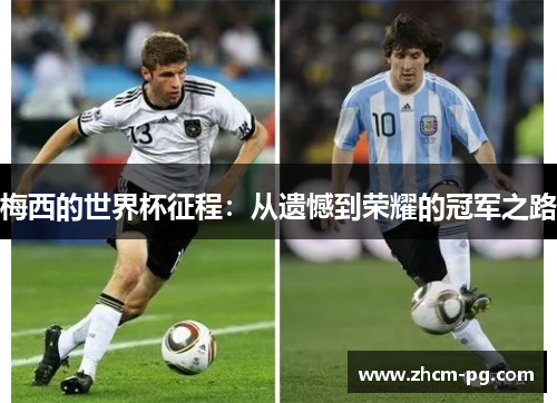 梅西的世界杯征程:从遗憾到荣耀的冠军之路 梅西的世界杯征程:从遗憾到荣耀的冠军之路