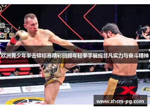 欧洲青少年拳击锦标赛精彩回顾年轻拳手展现非凡实力与奋斗精神 欧洲青少年拳击锦标赛精彩回顾年轻拳手展现非凡实力与奋斗精神