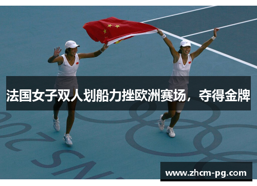 法国女子双人划船力挫欧洲赛场,夺得金牌 法国女子双人划船力挫欧洲赛场,夺得金牌