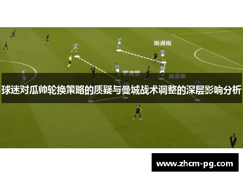 球迷对瓜帅轮换策略的质疑与曼城战术调整的深层影响分析
