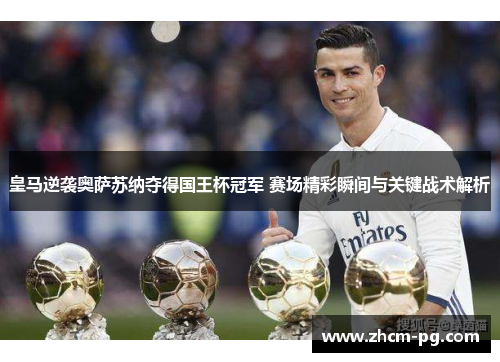 皇马逆袭奥萨苏纳夺得国王杯冠军 赛场精彩瞬间与关键战术解析