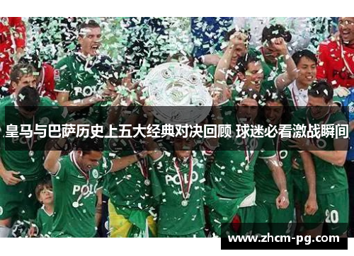 皇马与巴萨历史上五大经典对决回顾 球迷必看激战瞬间
