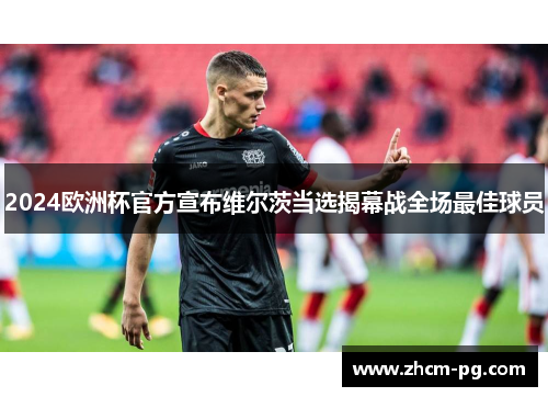 2024欧洲杯官方宣布维尔茨当选揭幕战全场最佳球员