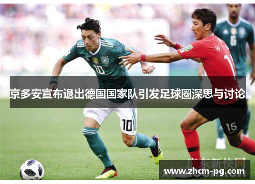 京多安宣布退出德国国家队引发足球圈深思与讨论 京多安宣布退出德国国家队引发足球圈深思与讨论