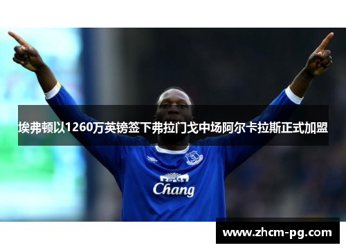 埃弗顿以1260万英镑签下弗拉门戈中场阿尔卡拉斯正式加盟 埃弗顿以1260万英镑签下弗拉门戈中场阿尔卡拉斯正式加盟