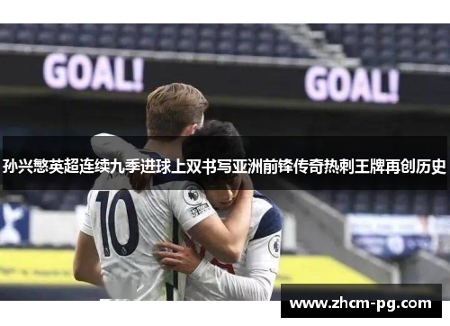 孙兴慜英超连续九季进球上双书写亚洲前锋传奇热刺王牌再创历史 孙兴慜英超连续九季进球上双书写亚洲前锋传奇热刺王牌再创历史