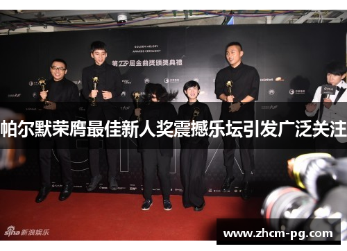 帕尔默荣膺最佳新人奖震撼乐坛引发广泛关注 帕尔默荣膺最佳新人奖震撼乐坛引发广泛关注