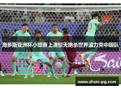 海多斯亚洲杯小组赛上演惊天绝杀世界波力克中国队 海多斯亚洲杯小组赛上演惊天绝杀世界波力克中国队