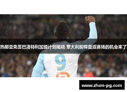 热那亚免签巴洛特利加盟计划揭晓 意大利前锋重返赛场的机会来了