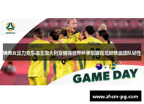 瑞典女足力克东道主澳大利亚摘得世界杯季军展现北欧铁血团队韧性
