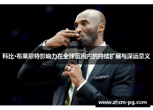 科比·布莱恩特影响力在全球范围内的持续扩展与深远意义