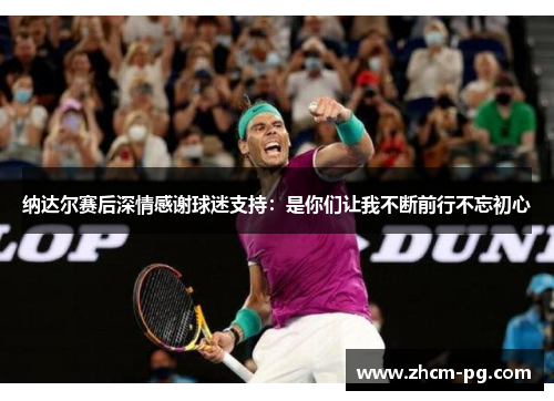 纳达尔赛后深情感谢球迷支持:是你们让我不断前行不忘初心 纳达尔赛后深情感谢球迷支持:是你们让我不断前行不忘初心