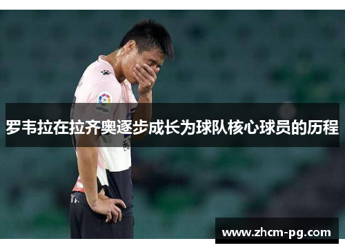 罗韦拉在拉齐奥逐步成长为球队核心球员的历程 罗韦拉在拉齐奥逐步成长为球队核心球员的历程