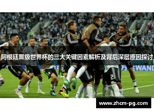 阿根廷晋级世界杯的三大关键因素解析及背后深层原因探讨 阿根廷晋级世界杯的三大关键因素解析及背后深层原因探讨