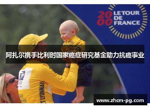 阿扎尔携手比利时国家癌症研究基金助力抗癌事业 阿扎尔携手比利时国家癌症研究基金助力抗癌事业