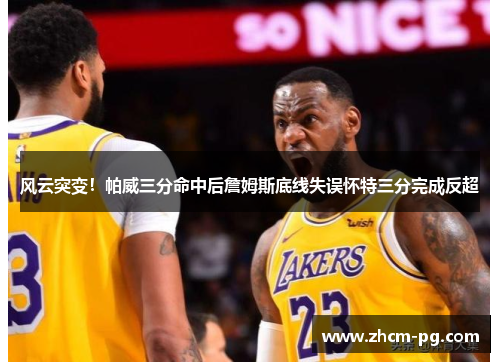 风云突变！帕威三分命中后詹姆斯底线失误怀特三分完成反超