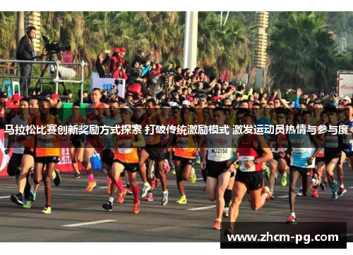马拉松比赛创新奖励方式探索 打破传统激励模式 激发运动员热情与参与度 马拉松比赛创新奖励方式探索 打破传统激励模式 激发运动员热情与参与度