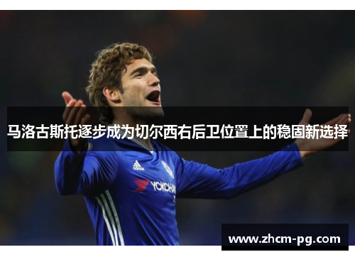 马洛古斯托逐步成为切尔西右后卫位置上的稳固新选择 马洛古斯托逐步成为切尔西右后卫位置上的稳固新选择