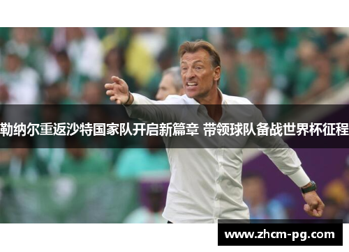 勒纳尔重返沙特国家队开启新篇章 带领球队备战世界杯征程 勒纳尔重返沙特国家队开启新篇章 带领球队备战世界杯征程