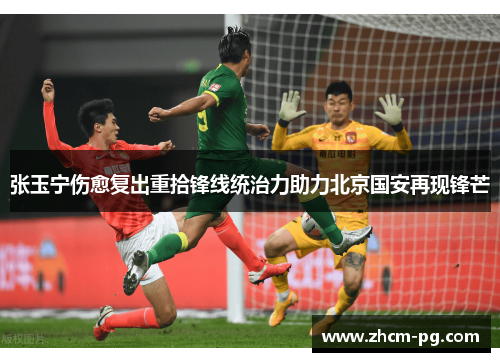 张玉宁伤愈复出重拾锋线统治力助力北京国安再现锋芒