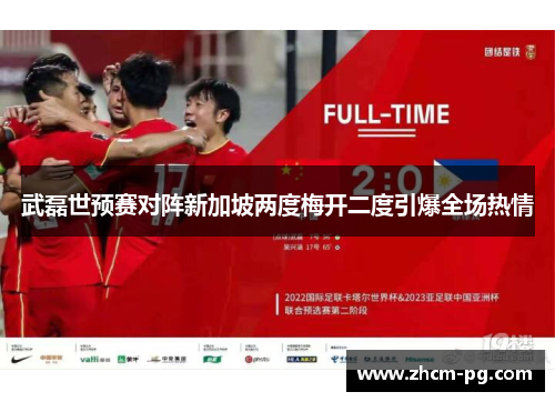 武磊世预赛对阵新加坡两度梅开二度引爆全场热情